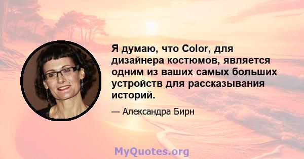 Я думаю, что Color, для дизайнера костюмов, является одним из ваших самых больших устройств для рассказывания историй.