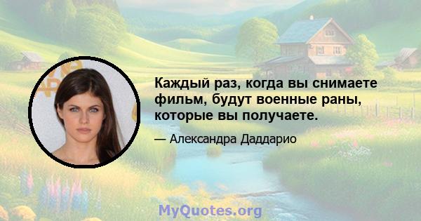 Каждый раз, когда вы снимаете фильм, будут военные раны, которые вы получаете.