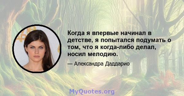 Когда я впервые начинал в детстве, я попытался подумать о том, что я когда-либо делал, носил мелодию.