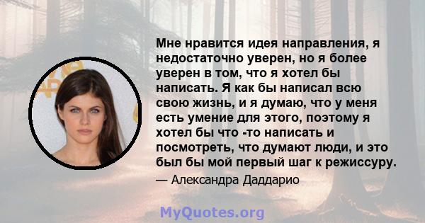 Мне нравится идея направления, я недостаточно уверен, но я более уверен в том, что я хотел бы написать. Я как бы написал всю свою жизнь, и я думаю, что у меня есть умение для этого, поэтому я хотел бы что -то написать и 