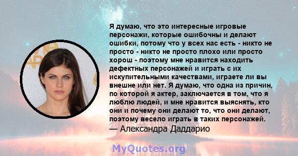 Я думаю, что это интересные игровые персонажи, которые ошибочны и делают ошибки, потому что у всех нас есть - никто не просто - никто не просто плохо или просто хорош - поэтому мне нравится находить дефектных персонажей 