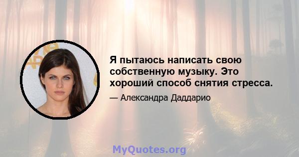 Я пытаюсь написать свою собственную музыку. Это хороший способ снятия стресса.