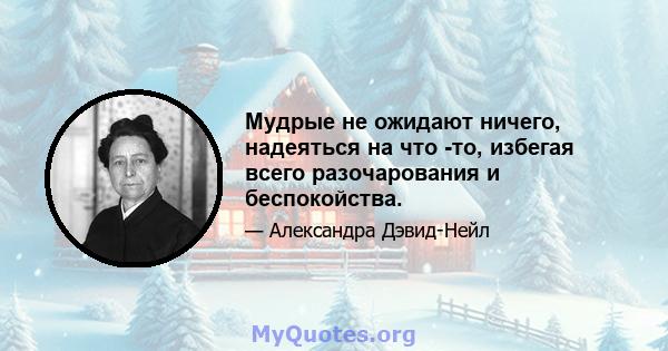 Мудрые не ожидают ничего, надеяться на что -то, избегая всего разочарования и беспокойства.