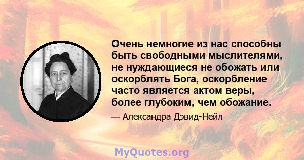 Очень немногие из нас способны быть свободными мыслителями, не нуждающиеся не обожать или оскорблять Бога, оскорбление часто является актом веры, более глубоким, чем обожание.