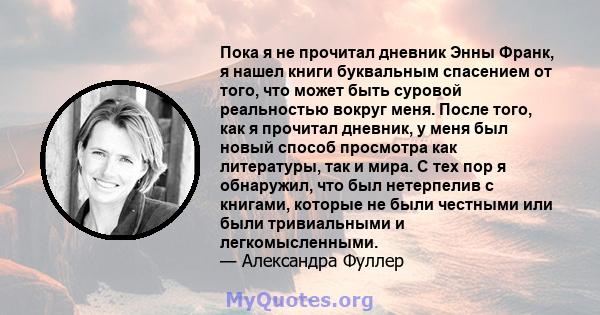 Пока я не прочитал дневник Энны Франк, я нашел книги буквальным спасением от того, что может быть суровой реальностью вокруг меня. После того, как я прочитал дневник, у меня был новый способ просмотра как литературы,