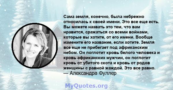 Сама земля, конечно, была небрежно относилась к своей имени. Это все еще есть. Вы можете назвать это тем, что вам нравится, сражаться со всеми войнами, которые вы хотите, от его имени. Вообще измените его название, если 