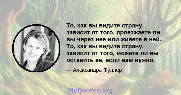 То, как вы видите страну, зависит от того, проезжаете ли вы через нее или живете в ней. То, как вы видите страну, зависит от того, можете ли вы оставить ее, если вам нужно.