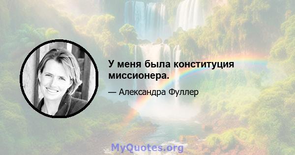 У меня была конституция миссионера.