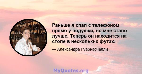 Раньше я спал с телефоном прямо у подушки, но мне стало лучше. Теперь он находится на столе в нескольких футах.