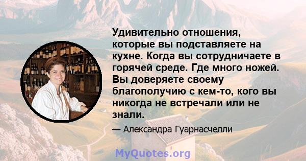 Удивительно отношения, которые вы подставляете на кухне. Когда вы сотрудничаете в горячей среде. Где много ножей. Вы доверяете своему благополучию с кем-то, кого вы никогда не встречали или не знали.