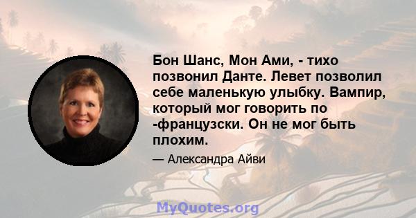 Бон Шанс, Мон Ами, - тихо позвонил Данте. Левет позволил себе маленькую улыбку. Вампир, который мог говорить по -французски. Он не мог быть плохим.