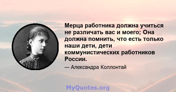 Мерца работника должна учиться не различать вас и моего; Она должна помнить, что есть только наши дети, дети коммунистических работников России.