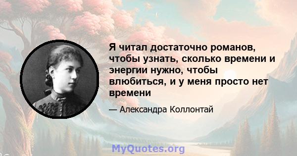 Я читал достаточно романов, чтобы узнать, сколько времени и энергии нужно, чтобы влюбиться, и у меня просто нет времени