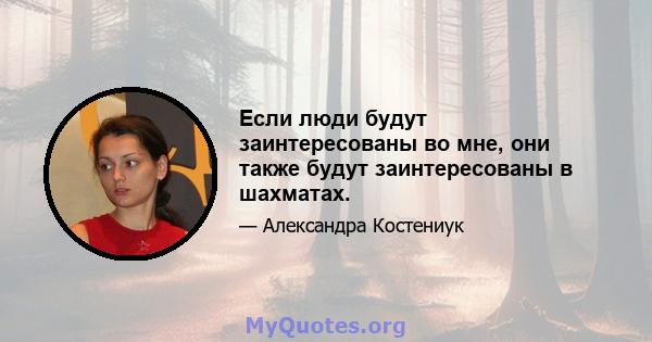 Если люди будут заинтересованы во мне, они также будут заинтересованы в шахматах.