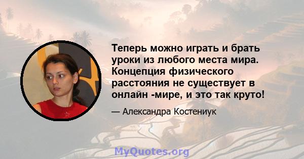 Теперь можно играть и брать уроки из любого места мира. Концепция физического расстояния не существует в онлайн -мире, и это так круто!