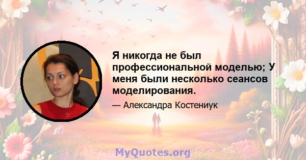 Я никогда не был профессиональной моделью; У меня были несколько сеансов моделирования.