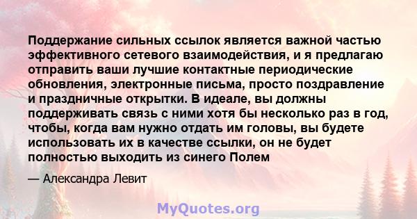 Поддержание сильных ссылок является важной частью эффективного сетевого взаимодействия, и я предлагаю отправить ваши лучшие контактные периодические обновления, электронные письма, просто поздравление и праздничные