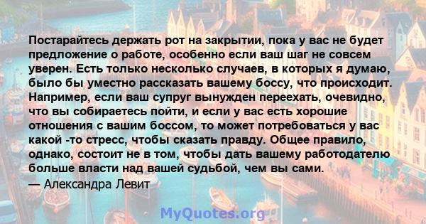 Постарайтесь держать рот на закрытии, пока у вас не будет предложение о работе, особенно если ваш шаг не совсем уверен. Есть только несколько случаев, в которых я думаю, было бы уместно рассказать вашему боссу, что