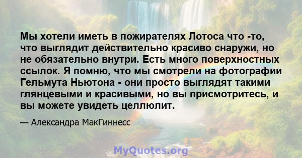 Мы хотели иметь в пожирателях Лотоса что -то, что выглядит действительно красиво снаружи, но не обязательно внутри. Есть много поверхностных ссылок. Я помню, что мы смотрели на фотографии Гельмута Ньютона - они просто