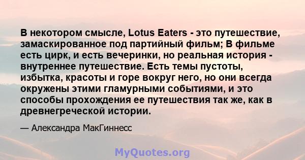 В некотором смысле, Lotus Eaters - это путешествие, замаскированное под партийный фильм; В фильме есть цирк, и есть вечеринки, но реальная история - внутреннее путешествие. Есть темы пустоты, избытка, красоты и горе