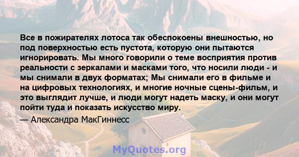 Все в пожирателях лотоса так обеспокоены внешностью, но под поверхностью есть пустота, которую они пытаются игнорировать. Мы много говорили о теме восприятия против реальности с зеркалами и масками того, что носили люди 