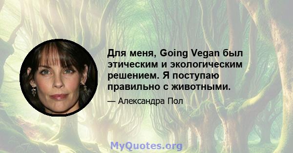 Для меня, Going Vegan был этическим и экологическим решением. Я поступаю правильно с животными.