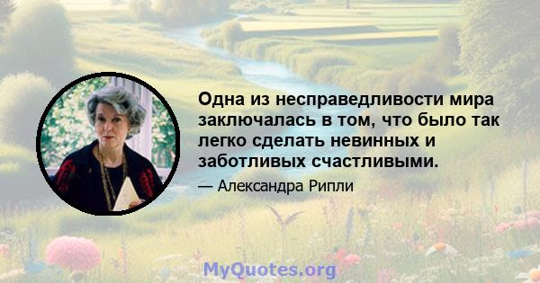 Одна из несправедливости мира заключалась в том, что было так легко сделать невинных и заботливых счастливыми.