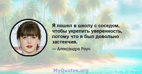 Я пошел в школу с соседом, чтобы укрепить уверенность, потому что я был довольно застенчив.