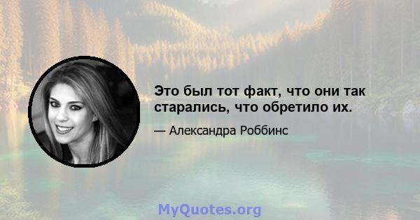 Это был тот факт, что они так старались, что обретило их.