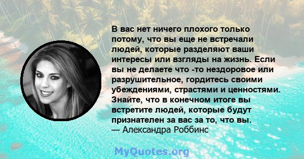 В вас нет ничего плохого только потому, что вы еще не встречали людей, которые разделяют ваши интересы или взгляды на жизнь. Если вы не делаете что -то нездоровое или разрушительное, гордитесь своими убеждениями,