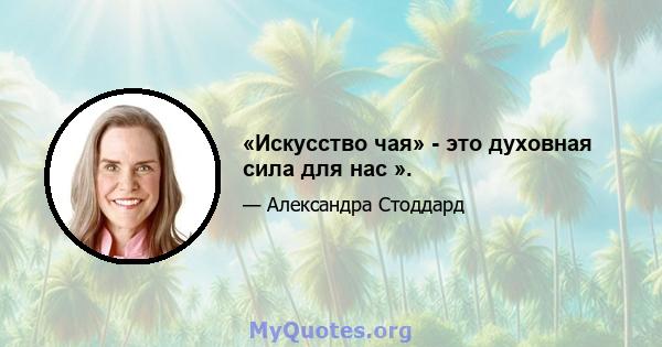 «Искусство чая» - это духовная сила для нас ».