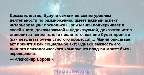 Доказательство, будучи самым высоким уровнем деятельности по размножению, имеет важный аспект интерьеризации: поскольку Юрий Манин подчеркивает в своей книге, доказываемой и недоказуемой, доказательство становится таким 