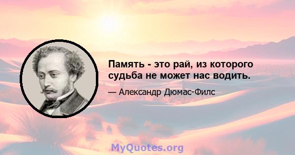 Память - это рай, из которого судьба не может нас водить.