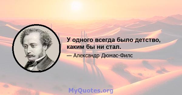 У одного всегда было детство, каким бы ни стал.