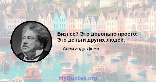 Бизнес? Это довольно просто; Это деньги других людей.