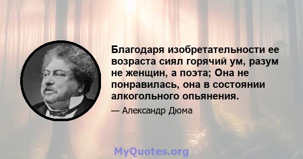 Благодаря изобретательности ее возраста сиял горячий ум, разум не женщин, а поэта; Она не понравилась, она в состоянии алкогольного опьянения.