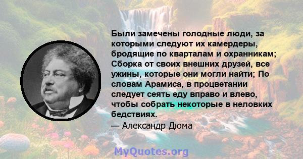 Были замечены голодные люди, за которыми следуют их камердеры, бродящие по кварталам и охранникам; Сборка от своих внешних друзей, все ужины, которые они могли найти; По словам Арамиса, в процветании следует сеять еду