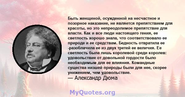 Быть женщиной, осужденной на несчастное и позорное наказание, не является препятствием для красоты, но это непреодолимое препятствие для власти. Как и все люди настоящего гения, ее светлость хорошо знала, что