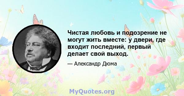 Чистая любовь и подозрение не могут жить вместе: у двери, где входит последний, первый делает свой выход.