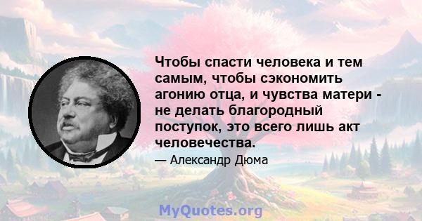 Чтобы спасти человека и тем самым, чтобы сэкономить агонию отца, и чувства матери - не делать благородный поступок, это всего лишь акт человечества.