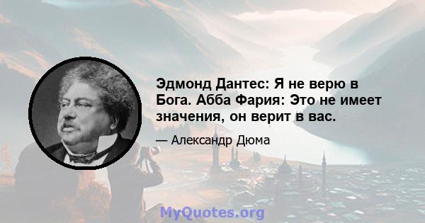 Эдмонд Дантес: Я не верю в Бога. Абба Фария: Это не имеет значения, он верит в вас.