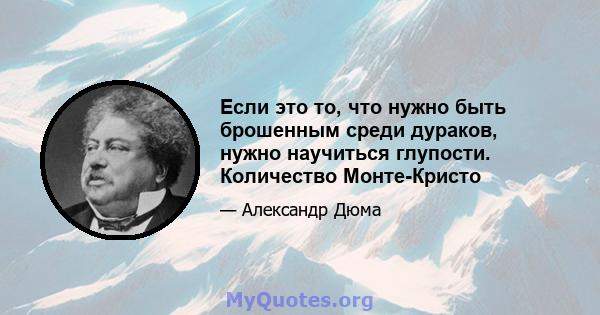 Если это то, что нужно быть брошенным среди дураков, нужно научиться глупости. Количество Монте-Кристо