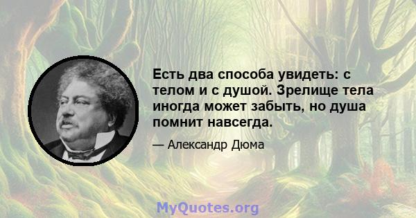 Есть два способа увидеть: с телом и с душой. Зрелище тела иногда может забыть, но душа помнит навсегда.