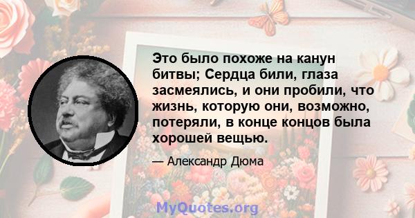 Это было похоже на канун битвы; Сердца били, глаза засмеялись, и они пробили, что жизнь, которую они, возможно, потеряли, в конце концов была хорошей вещью.