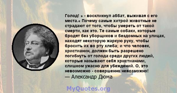 Голод! » - воскликнул аббат, выживая с его места.« Почему самые хитрой животные не страдают от того, чтобы умереть от такой смерти, как это. Те самые собаки, которые бродят без уборщиков и бездомных на улицах, находят