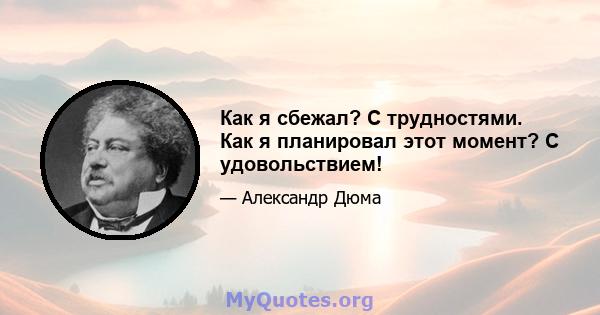 Как я сбежал? С трудностями. Как я планировал этот момент? С удовольствием!