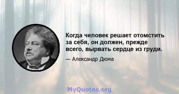 Когда человек решает отомстить за себя, он должен, прежде всего, вырвать сердце из груди.