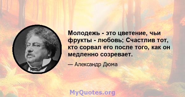 Молодежь - это цветение, чьи фрукты - любовь; Счастлив тот, кто сорвал его после того, как он медленно созревает.