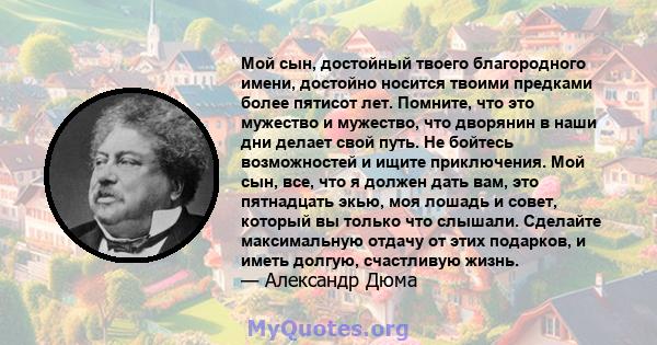 Мой сын, достойный твоего благородного имени, достойно носится твоими предками более пятисот лет. Помните, что это мужество и мужество, что дворянин в наши дни делает свой путь. Не бойтесь возможностей и ищите