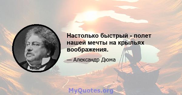 Настолько быстрый - полет нашей мечты на крыльях воображения.